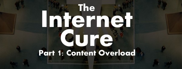 The Internet Cure Part 1: Content Overload